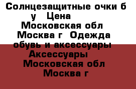 Солнцезащитные очки б/у › Цена ­ 100 - Московская обл., Москва г. Одежда, обувь и аксессуары » Аксессуары   . Московская обл.,Москва г.